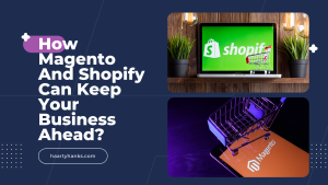 How Magento And Shopify Can Keep Your Business Ahead?